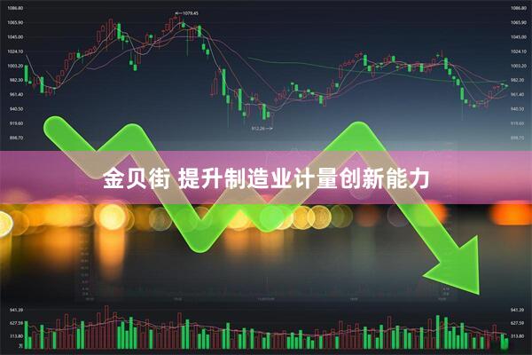 金贝街 提升制造业计量创新能力